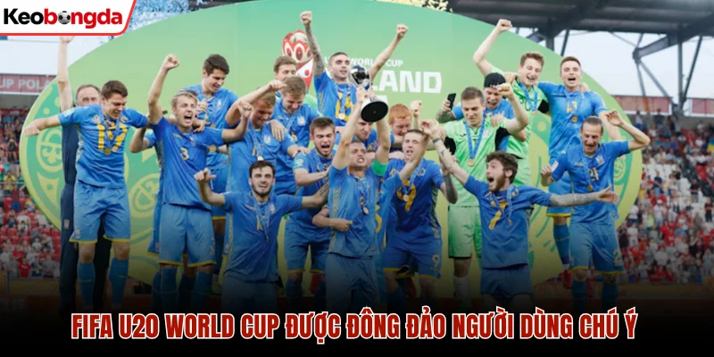 FIFA U20 World Cup được đông đảo người dùng chú ý
