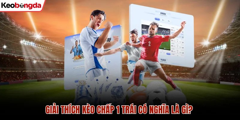 Giải thích kèo chấp 1 trái có nghĩa là gì?