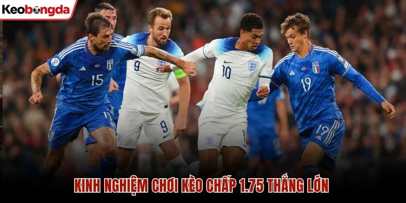 Kinh nghiệm chơi kèo chấp 1.75 thắng lớn