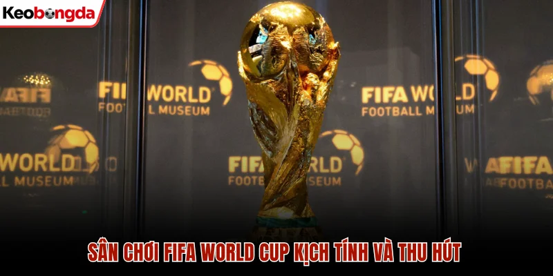 Sân chơi FIFA World Cup kịch tính và thu hút