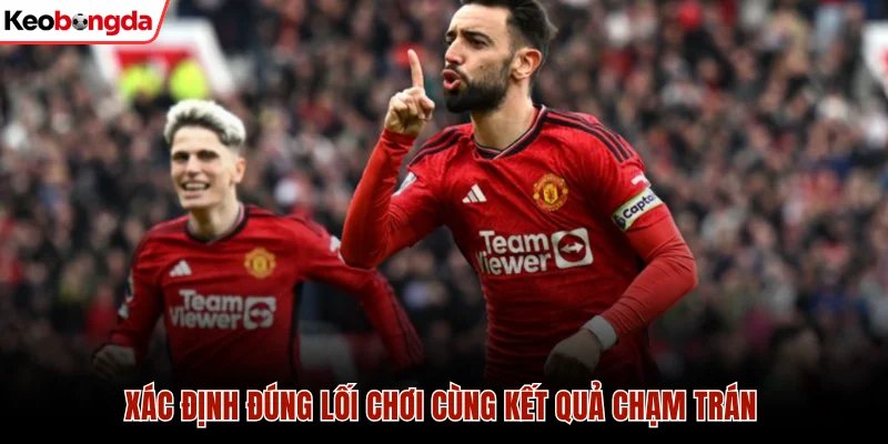 Xác định đúng lối chơi cùng kết quả chạm trán